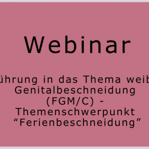Webinar "Einführung in das Thema weibliche Genitalbeschneidung (FGM/C) - Themenschwerpunkt "Ferienbeschneidung"